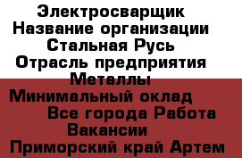 Электросварщик › Название организации ­ Стальная Русь › Отрасль предприятия ­ Металлы › Минимальный оклад ­ 35 000 - Все города Работа » Вакансии   . Приморский край,Артем г.